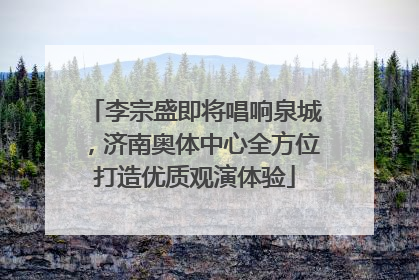 李宗盛即将唱响泉城，济南奥体中心全方位打造优质观演体验