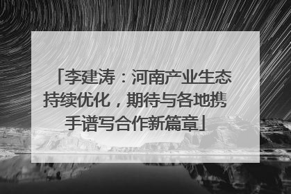 李建涛：河南产业生态持续优化，期待与各地携手谱写合作新篇章