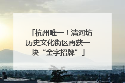 杭州唯一！清河坊历史文化街区再获一块“金字招牌”