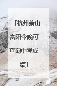 杭州萧山富阳今晚可查询中考成绩