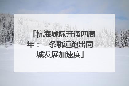 杭海城际开通四周年：一条轨道跑出同城发展加速度