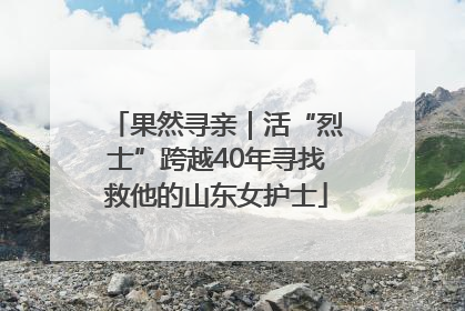 果然寻亲｜活“烈士”跨越40年寻找救他的山东女护士