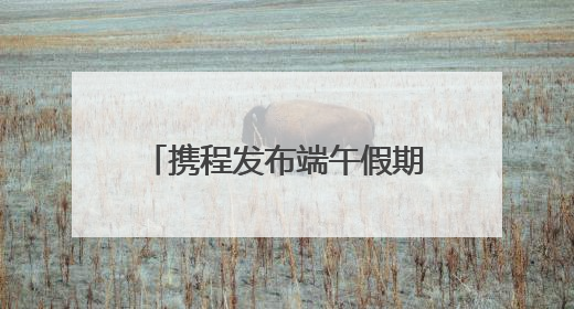 携程发布端午假期数据 太原景区门票销售增速全国第五
