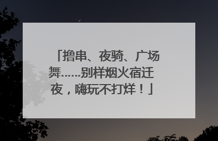 撸串、夜骑、广场舞……别样烟火宿迁夜，嗨玩不打烊！