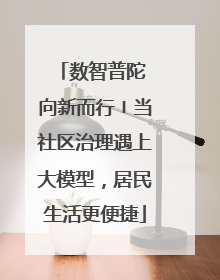 数智普陀 向新而行〡当社区治理遇上大模型，居民生活更便捷