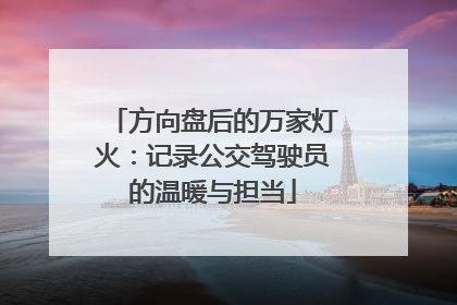 方向盘后的万家灯火：记录公交驾驶员的温暖与担当