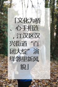 文化为桥、心手相连，江汉区汉兴街道“百团大绽”演绎邻里新风貌