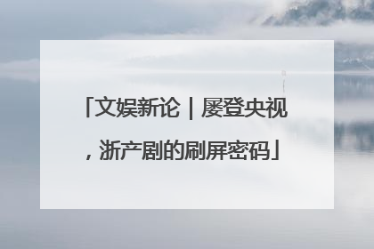 文娱新论｜屡登央视，浙产剧的刷屏密码