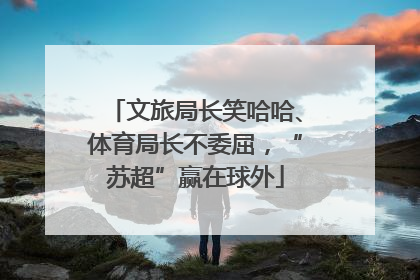文旅局长笑哈哈、体育局长不委屈，“苏超”赢在球外