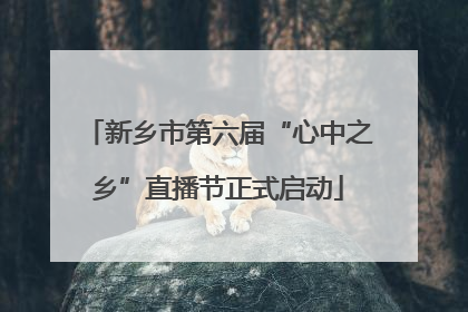 新乡市第六届“心中之乡”直播节正式启动