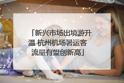 新兴市场出境游升温 杭州机场暑运客流量有望创新高