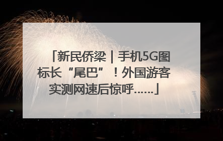 新民侨梁｜手机5G图标长“尾巴”！外国游客实测网速后惊呼……