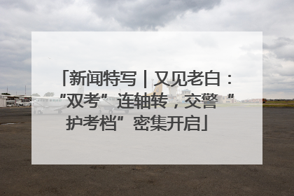 新闻特写｜又见老白：“双考”连轴转，交警“护考档”密集开启
