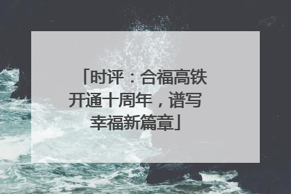 时评：合福高铁开通十周年，谱写幸福新篇章
