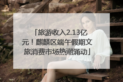 旅游收入2.13亿元！麒麟区端午假期文旅消费市场热潮涌动