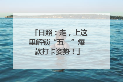 日照：走，上这里解锁“五一”爆款打卡姿势！