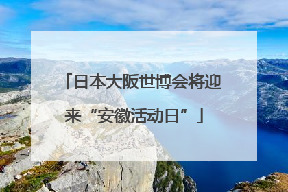 日本大阪世博会将迎来“安徽活动日”