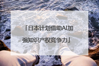 日本计划借助AI加强知识产权竞争力