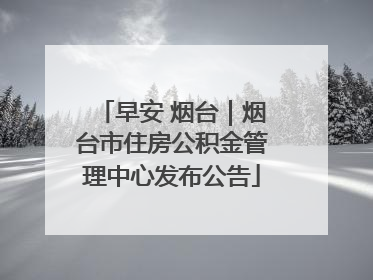 早安 烟台｜烟台市住房公积金管理中心发布公告
