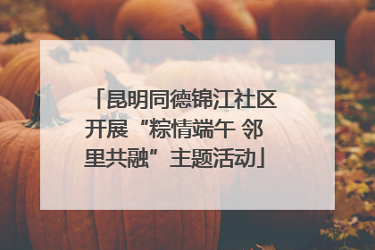 昆明同德锦江社区开展“粽情端午 邻里共融”主题活动
