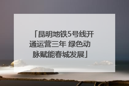 昆明地铁5号线开通运营三年 绿色动脉赋能春城发展