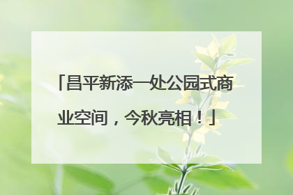 昌平新添一处公园式商业空间，今秋亮相！