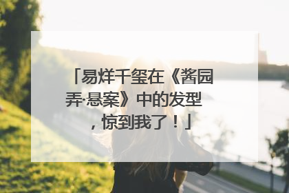 易烊千玺在《酱园弄·悬案》中的发型，惊到我了！
