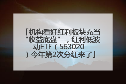 机构看好红利板块充当“收益底盘”，红利低波动ETF（563020）今年第2次分红来了