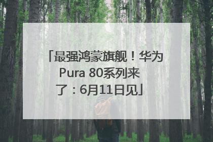最强鸿蒙旗舰！华为Pura 80系列来了：6月11日见