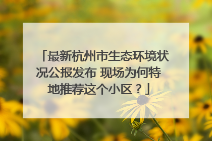 最新杭州市生态环境状况公报发布 现场为何特地推荐这个小区？