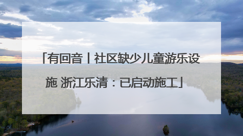 有回音丨社区缺少儿童游乐设施 浙江乐清：已启动施工