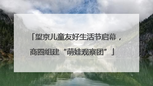 望京儿童友好生活节启幕，商圈组建“萌娃观察团”