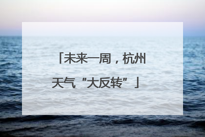 未来一周，杭州天气“大反转”