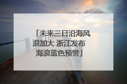 未来三日沿海风浪加大 浙江发布海浪蓝色预警