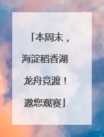 本周末，海淀稻香湖龙舟竞渡！邀您观赛
