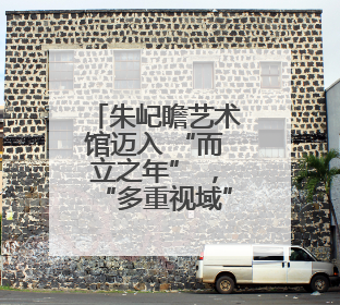 朱屺瞻艺术馆迈入 “而立之年” ，“多重视域”建馆30周年系列活动开启