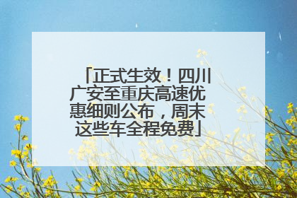 正式生效！四川广安至重庆高速优惠细则公布，周末这些车全程免费