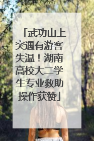 武功山上突遇有游客失温！湖南高校大二学生专业救助操作获赞