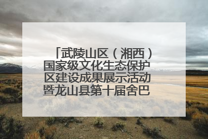 武陵山区（湘西）国家级文化生态保护区建设成果展示活动暨龙山县第十届舍巴日即将启幕