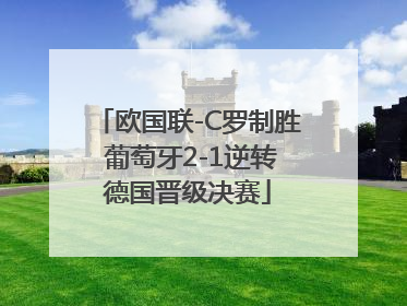 欧国联-C罗制胜 葡萄牙2-1逆转德国晋级决赛