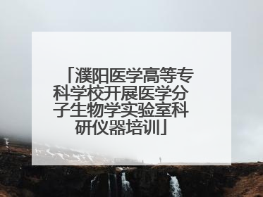 濮阳医学高等专科学校开展医学分子生物学实验室科研仪器培训