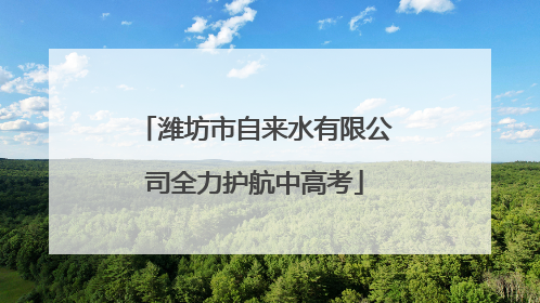 潍坊市自来水有限公司全力护航中高考