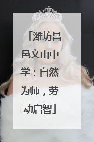潍坊昌邑文山中学：自然为师，劳动启智