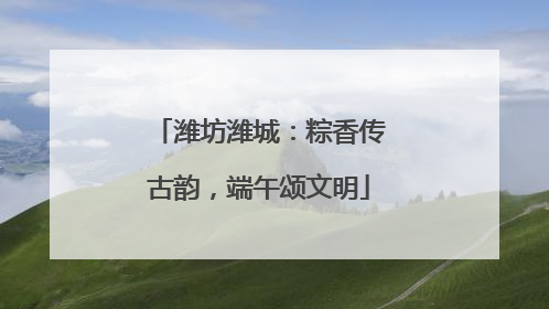 潍坊潍城：粽香传古韵，端午颂文明
