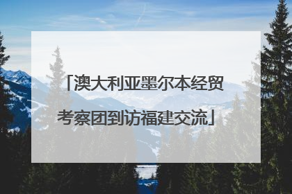 澳大利亚墨尔本经贸考察团到访福建交流