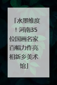 水墨维度！河南35位国画名家百幅力作亮相新乡美术馆