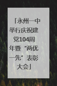 永州一中举行庆祝建党104周年暨“两优一先”表彰大会