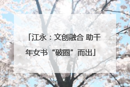 江永：文创融合 助千年女书“破圈”而出