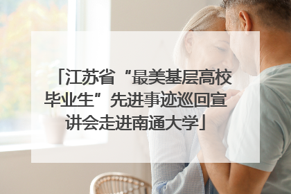 江苏省“最美基层高校毕业生”先进事迹巡回宣讲会走进南通大学