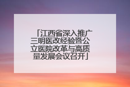 江西省深入推广三明医改经验暨公立医院改革与高质量发展会议召开